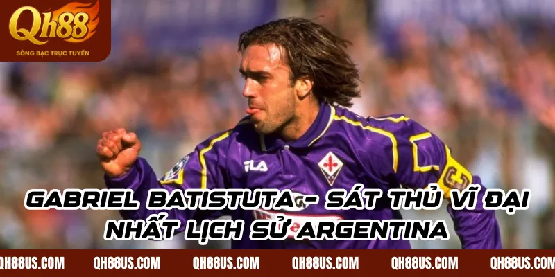 Gabriel Batistuta – Sát Thủ Vĩ Đại Nhất Lịch Sử Argentina