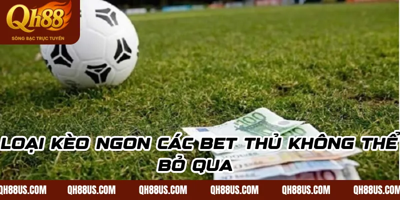 Loại kèo ngon các bet thủ không thể bỏ qua