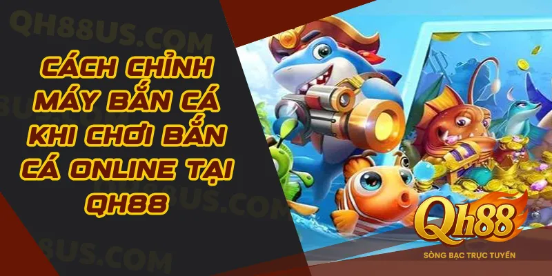 Cách Chỉnh Máy Bắn Cá