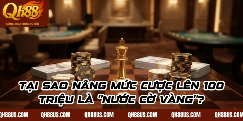 Tại Sao Nâng Mức Cược Lên 100 Triệu Là "Nước Cờ Vàng"?